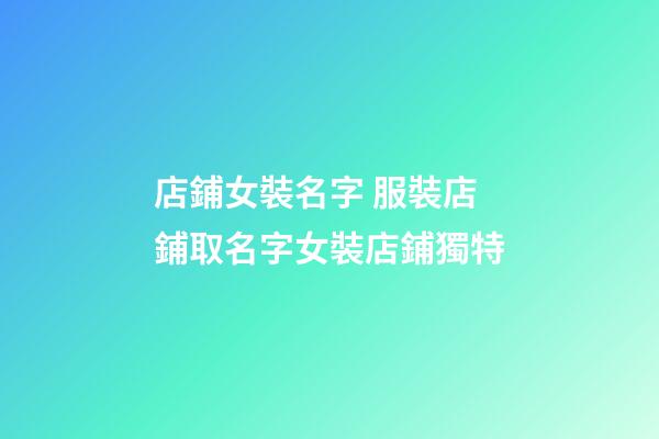 店鋪女裝名字 服裝店鋪取名字女裝店鋪獨特-第1張-店鋪起名-玄機派